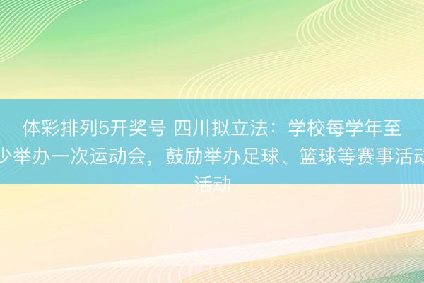 体彩排列5开奖号 四川拟立法：学校每学年至少举办一次运动会，鼓励举办足球、篮球等赛事活动