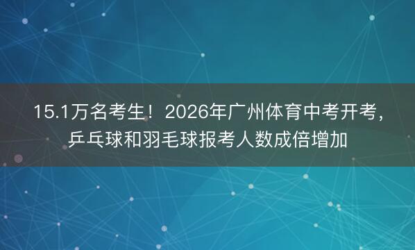 15.1万名考生！2026年广州体育中考开考，乒乓球和羽毛球报考人数成倍增加