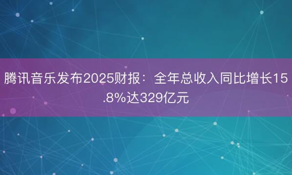 腾讯音乐发布2025财报：全年总收入同比增长15.8%达329亿元