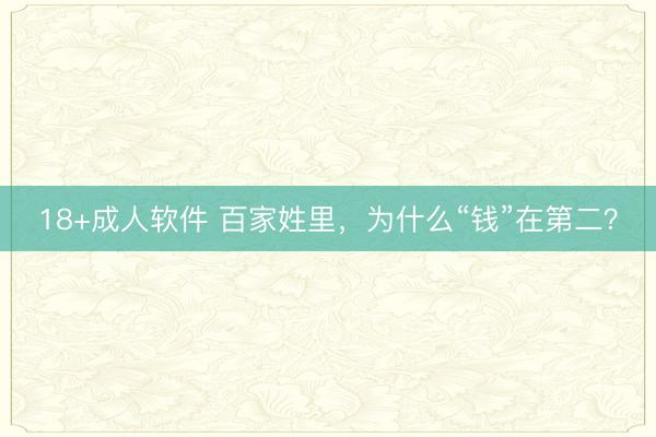 18+成人软件 百家姓里，为什么“钱”在第二？