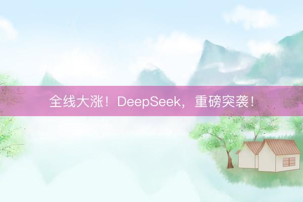 全线大涨！DeepSeek，重磅突袭！