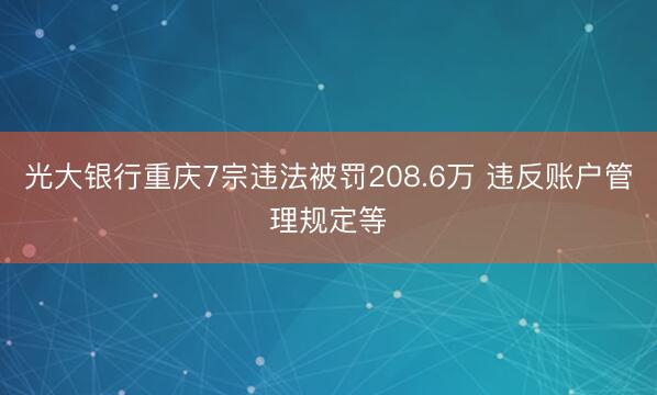 光大银行重庆7宗违法被罚208.6万 违反账户管理规定等