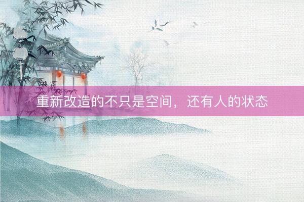 重新改造的不只是空间，还有人的状态