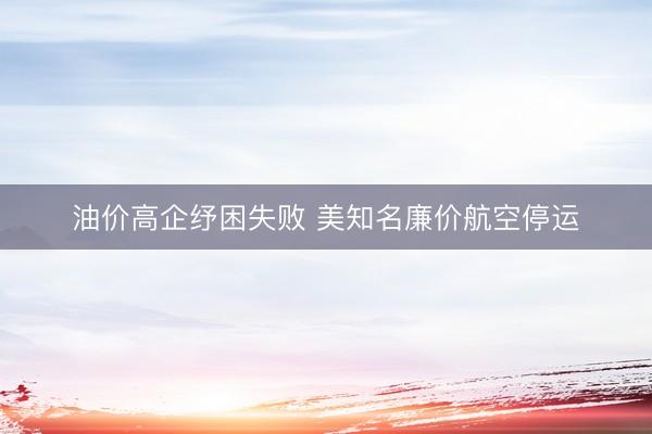 油价高企纾困失败 美知名廉价航空停运