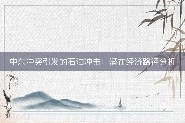 中东冲突引发的石油冲击:潜在经济路径分析