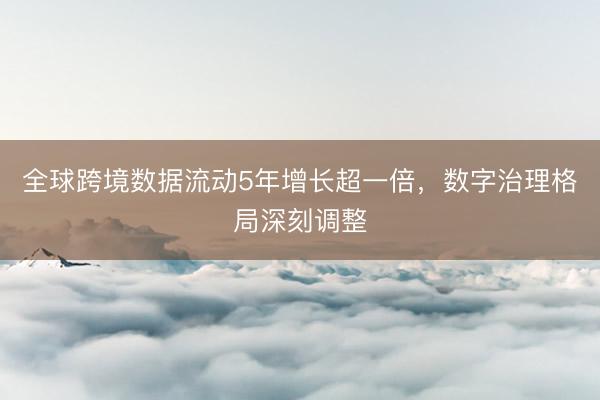 全球跨境数据流动5年增长超一倍,数字治理格局深刻调整