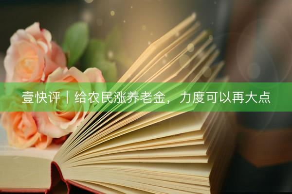 壹快评|给农民涨养老金,力度可以再大点