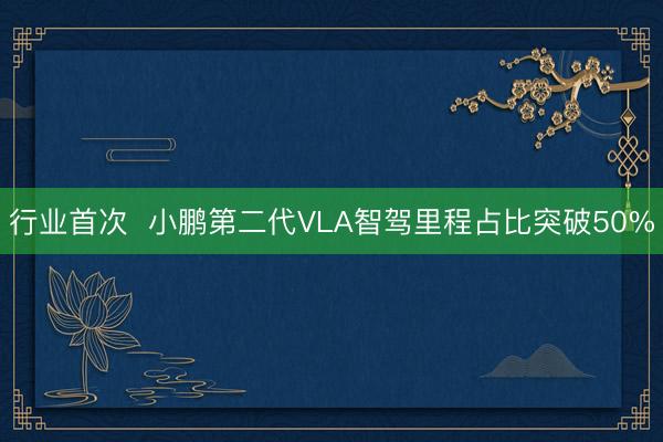 行业首次  小鹏第二代VLA智驾里程占比突破50%