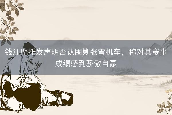 钱江摩托发声明否认围剿张雪机车，称对其赛事成绩感到骄傲自豪