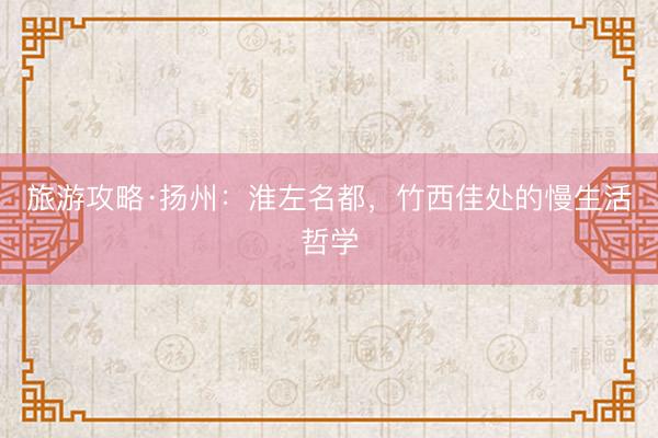 旅游攻略·扬州：淮左名都，竹西佳处的慢生活哲学
