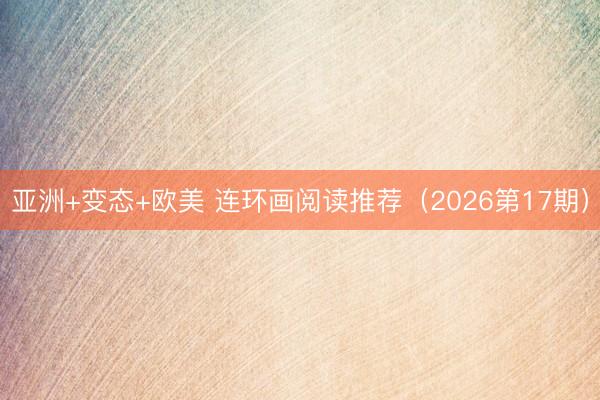 亚洲+变态+欧美 连环画阅读推荐（2026第17期）
