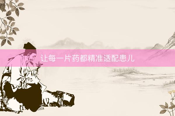 让每一片药都精准适配患儿