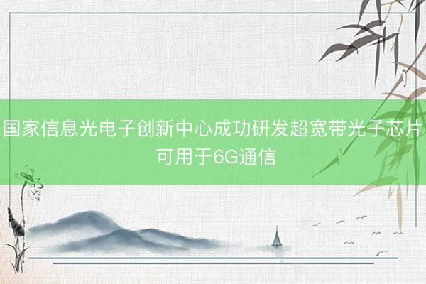 国家信息光电子创新中心成功研发超宽带光子芯片 可用于6G通信