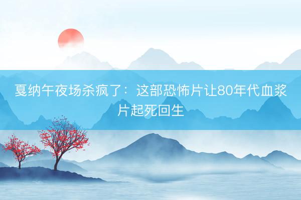 戛纳午夜场杀疯了:这部恐怖片让80年代血浆片起死回生