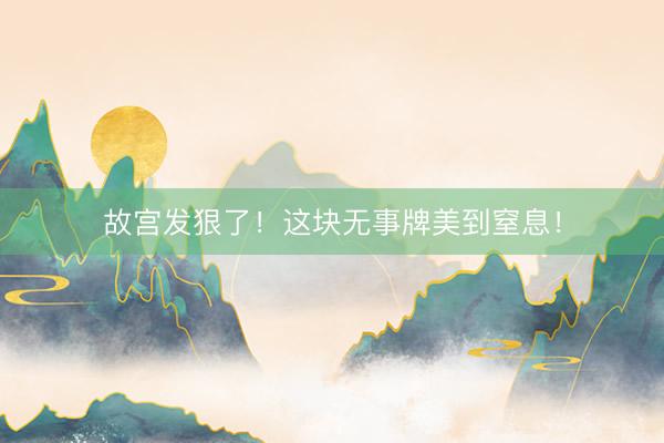 故宫发狠了！这块无事牌美到窒息！