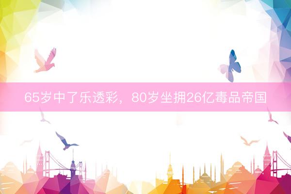 65岁中了乐透彩，80岁坐拥26亿毒品帝国