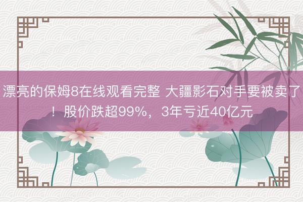 漂亮的保姆8在线观看完整 大疆影石对手要被卖了!股价跌超99%,3年亏近40亿元