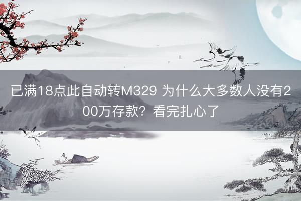 已满18点此自动转M329 为什么大多数人没有200万存款？看完扎心了