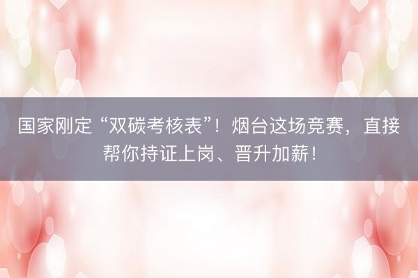 国家刚定 “双碳考核表”！烟台这场竞赛，直接帮你持证上岗、晋升加薪！