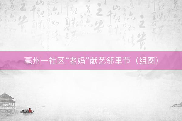 亳州一社区“老妈”献艺邻里节（组图）