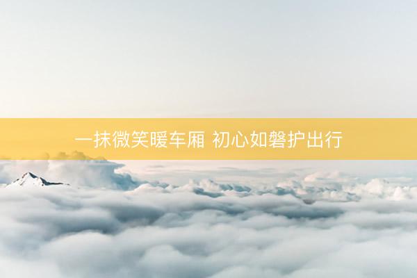 一抹微笑暖车厢 初心如磐护出行