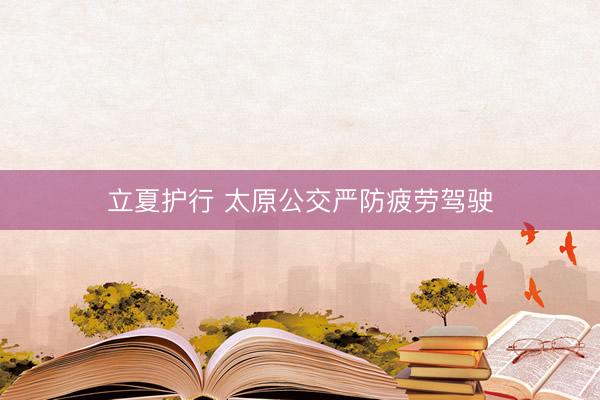 立夏护行 太原公交严防疲劳驾驶