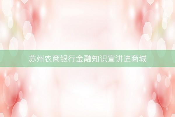 苏州农商银行金融知识宣讲进商城