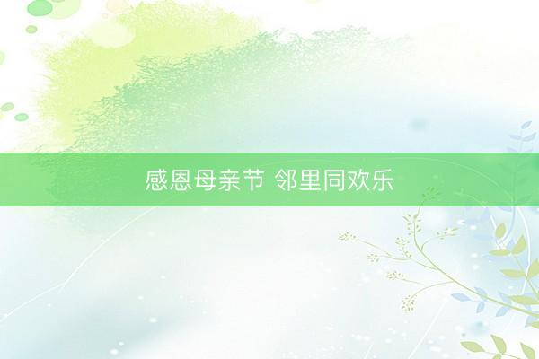 感恩母亲节 邻里同欢乐