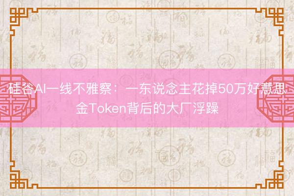 硅谷AI一线不雅察：一东说念主花掉50万好意思金Token背后的大厂浮躁