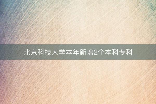 北京科技大学本年新增2个本科专科