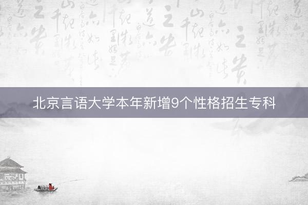 北京言语大学本年新增9个性格招生专科