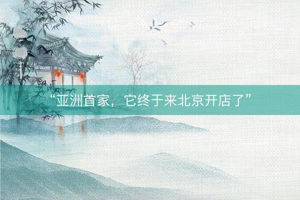 “亚洲首家，它终于来北京开店了”