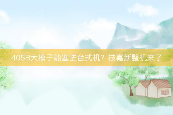 405B大模子能塞进台式机？技嘉新整机来了
