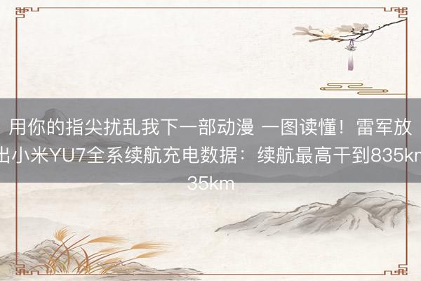 用你的指尖扰乱我下一部动漫 一图读懂！雷军放出小米YU7全系续航充电数据：续航最高干到835km