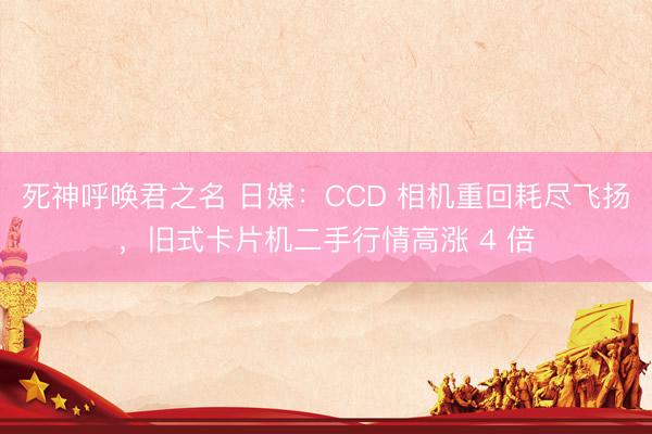 死神呼唤君之名 日媒：CCD 相机重回耗尽飞扬，旧式卡片机二手行情高涨 4 倍