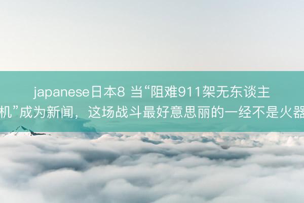 japanese日本8 当“阻难911架无东谈主机”成为新闻，这场战斗最好意思丽的一经不是火器