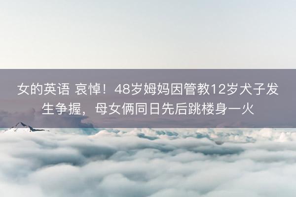 女的英语 哀悼！48岁姆妈因管教12岁犬子发生争握，母女俩同日先后跳楼身一火
