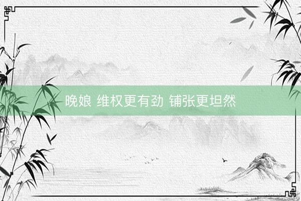 晚娘 维权更有劲 铺张更坦然