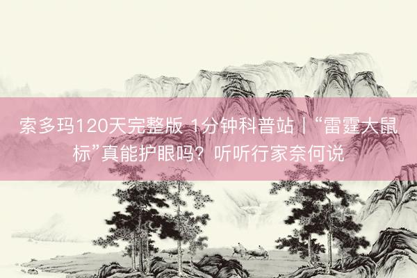 索多玛120天完整版 1分钟科普站丨“雷霆大鼠标”真能护眼吗？听听行家奈何说