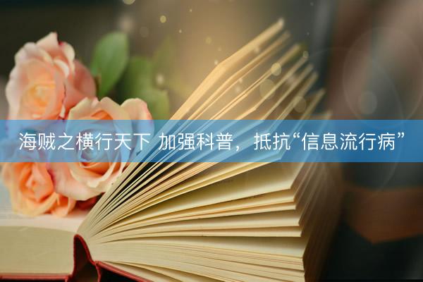海贼之横行天下 加强科普，抵抗“信息流行病”