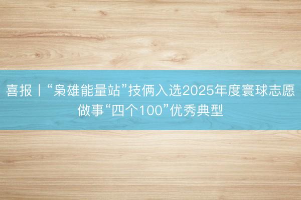 喜报丨“枭雄能量站”技俩入选2025年度寰球志愿做事“四个100”优秀典型